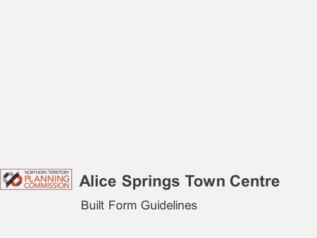 Alice Springs Town Centre Built Form Guidelines. Topics for discussion  Background – Why are these Guidelines necessary?  Where do the Guidelines apply?