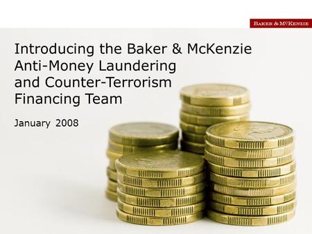 Introducing the Baker & McKenzie Anti-Money Laundering and Counter-Terrorism Financing Team January 2008.