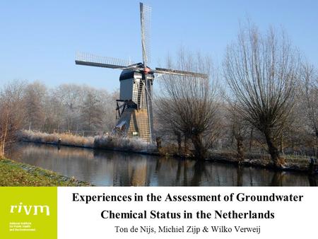 National Institute for Public Health and the Environment Experiences in the Assessment of Groundwater Chemical Status in the Netherlands Ton de Nijs, Michiel.