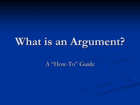 What is an Argument? A “How-To” Guide. An Argument Must Be Based Around an Arguable Thesis Arguable thesis=something people disagree on Arguable thesis=something.