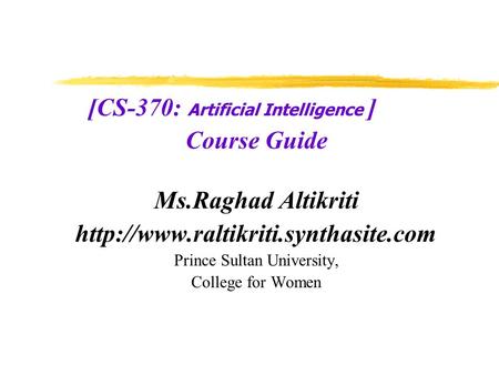 [CS-370: Artificial Intelligence ] Course Guide Ms.Raghad Altikriti  Prince Sultan University, College for Women.