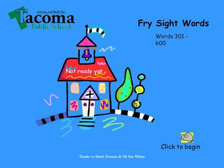 Thanks to Sherri Desseau & Ok Sun Wilson Click to begin Fry Sight Words Words 301 - 600 Not ready yet.