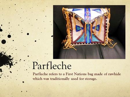 Parfleche Parfleche refers to a First Nations bag made of rawhide which was traditionally used for storage.