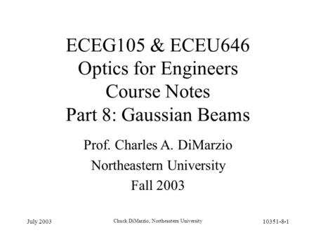 July 2003 Chuck DiMarzio, Northeastern University 10351-8-1 ECEG105 & ECEU646 Optics for Engineers Course Notes Part 8: Gaussian Beams Prof. Charles A.