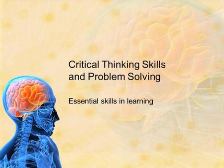 Critical Thinking Skills and Problem Solving Essential skills in learning.