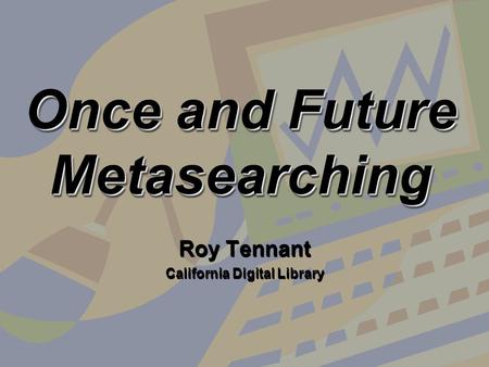 Once and Future Metasearching Roy Tennant California Digital Library Roy Tennant California Digital Library.