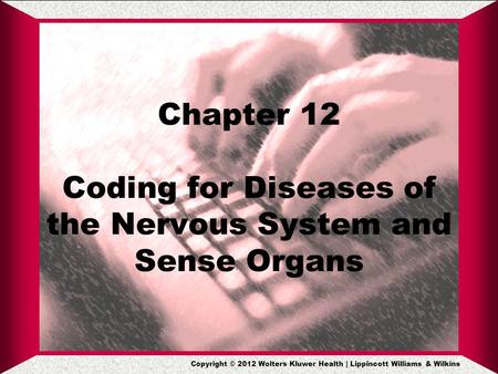 Copyright © 2012 Wolters Kluwer Health | Lippincott Williams & Wilkins Chapter 12 Coding for Diseases of the Nervous System and Sense Organs.