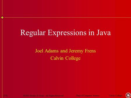  2003 Jeremy D. Frens. All Rights Reserved. Calvin CollegeDept of Computer Science(1/8) Regular Expressions in Java Joel Adams and Jeremy Frens Calvin.