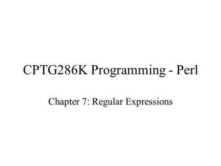 CPTG286K Programming - Perl Chapter 7: Regular Expressions.