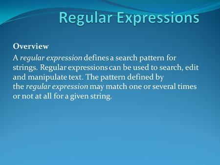 Overview A regular expression defines a search pattern for strings. Regular expressions can be used to search, edit and manipulate text. The pattern defined.