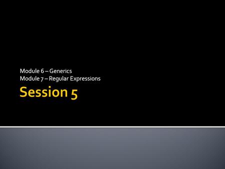 Module 6 – Generics Module 7 – Regular Expressions.