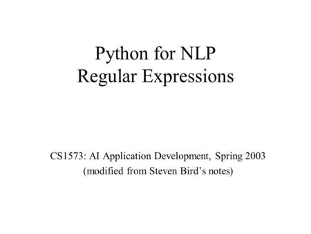 Python for NLP Regular Expressions CS1573: AI Application Development, Spring 2003 (modified from Steven Bird’s notes)