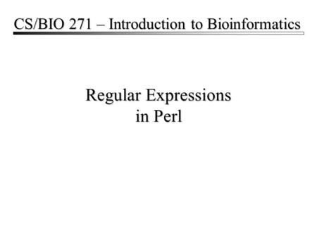 Regular Expressions in Perl CS/BIO 271 – Introduction to Bioinformatics.