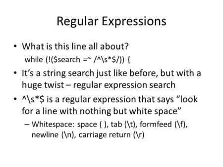 Regular Expressions What is this line all about? while (!($search =~ /^\s*$/)) { It’s a string search just like before, but with a huge twist – regular.