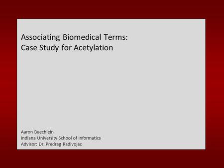 Associating Biomedical Terms: Case Study for Acetylation Aaron Buechlein Indiana University School of Informatics Advisor: Dr. Predrag Radivojac.