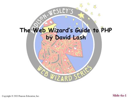 Copyright © 2003 Pearson Education, Inc. Slide 6a-1 The Web Wizard’s Guide to PHP by David Lash.