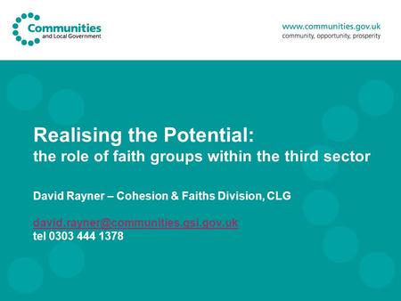 Realising the Potential: the role of faith groups within the third sector David Rayner – Cohesion & Faiths Division, CLG