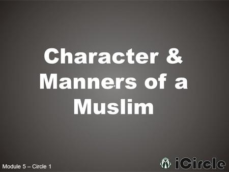 Module 5 – Circle 1 Character & Manners of a Muslim.