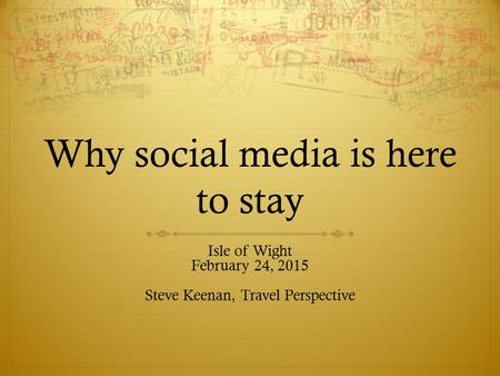 Why social media is here to stay Isle of Wight February 24, 2015 Steve Keenan, Travel Perspective.