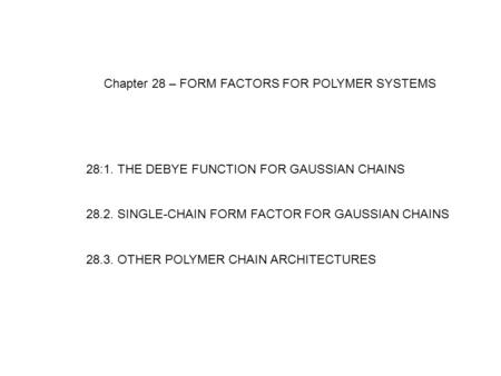 Chapter 28 – FORM FACTORS FOR POLYMER SYSTEMS 28:1. THE DEBYE FUNCTION FOR GAUSSIAN CHAINS 28.2. SINGLE-CHAIN FORM FACTOR FOR GAUSSIAN CHAINS 28.3. OTHER.