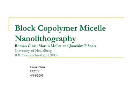 Block Copolymer Micelle Nanolithography Roman Glass, Martin Moller and Joachim P Spatz University of Heidelberg IOP Nanotechnology (2003) Erika Parra EE235.