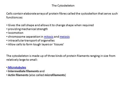 Cells contain elaborate arrays of protein fibres called the cyctoskelton that serve such functions as: Gives the cell shape and allows it to change shape.