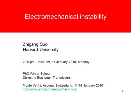 1 Electromechanical instability Zhigang Suo Harvard University 2:00 pm – 2:45 pm, 11 January 2010, Monday PhD Winter School Dielectric Elastomer Transducers.