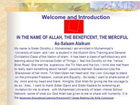 Welcome and Introduction IN THE NAME OF ALLAH, THE BENEFICENT, THE MERCIFUL As-Salaam Alaikum My name is Sister Dorothy J. Muhammad.I am enrolled in Muhammad’s.