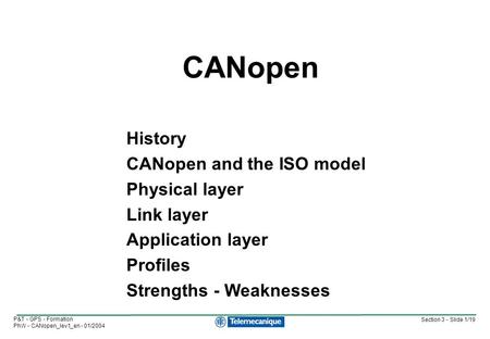 Section 3 - Slide 1/19 P&T - GPS - Formation PhW - CANopen_lev1_en - 01/2004 History CANopen and the ISO model Physical layer Link layer Application layer.