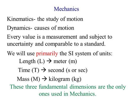 Mechanics Kinematics- the study of motion Dynamics- causes of motion Every value is a measurement and subject to uncertainty and comparable to a standard.