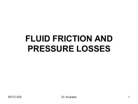 ENTC-303Dr. Alvarado1 FLUID FRICTION AND PRESSURE LOSSES.