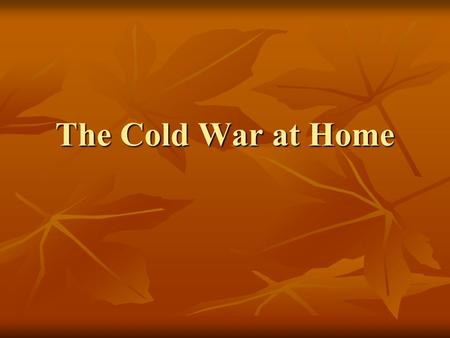 The Cold War at Home. Government loyalty checks 1946: President Truman order investigation of government workers 1946: President Truman order investigation.