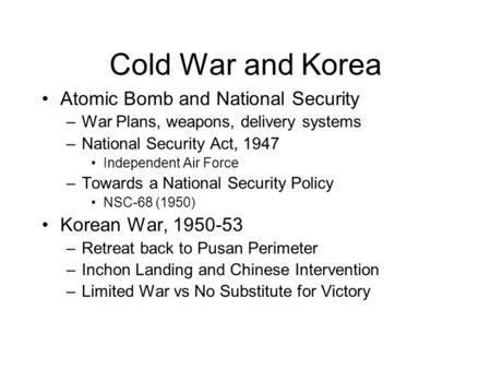 Cold War and Korea Atomic Bomb and National Security –War Plans, weapons, delivery systems –National Security Act, 1947 Independent Air Force –Towards.