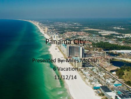 Panama City Presented By: Miles McClish 6 Vacation 11/12/14.