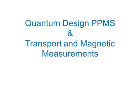 Quantum Design PPMS & Transport and Magnetic Measurements.