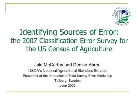 Identifying Sources of Error: the 2007 Classification Error Survey for the US Census of Agriculture Jaki McCarthy and Denise Abreu USDA’s National Agricultural.