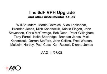 The 6dF VPH Upgrade and other instrumental issues Will Saunders, Martin Ostreich, Allan Lankshear, Brendan Jones, Mick Kanonczuk, Kristin Fiegert, John.