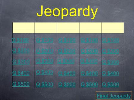 Jeopardy Q $100 Q $200 Q $300 Q $400 Q $500 Q $100 Q $200 Q $300 Q $400 Q $500 Final Jeopardy.