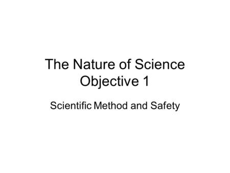 The Nature of Science Objective 1 Scientific Method and Safety.