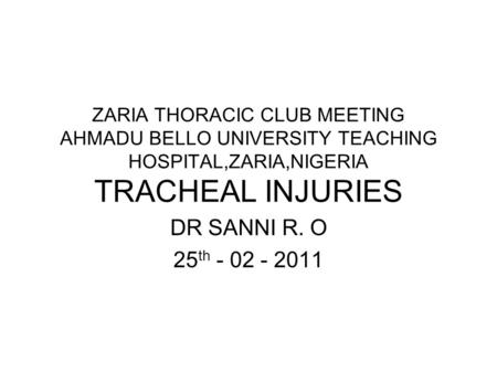 ZARIA THORACIC CLUB MEETING AHMADU BELLO UNIVERSITY TEACHING HOSPITAL,ZARIA,NIGERIA TRACHEAL INJURIES DR SANNI R. O 25 th - 02 - 2011.