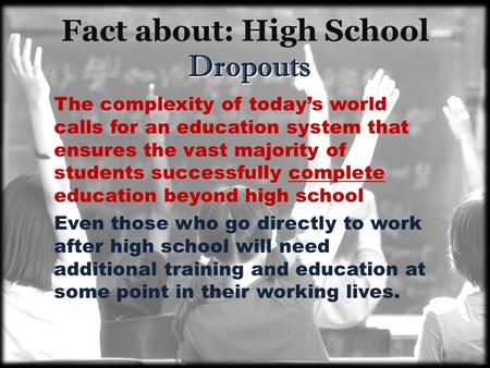 Dropouts Fact about: High School Dropouts The complexity of today’s world calls for an education system that ensures the vast majority of students successfully.