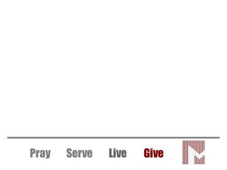 Pray Serve LiveGive. Give Like Jesus Pray Serve LiveGive Giving: