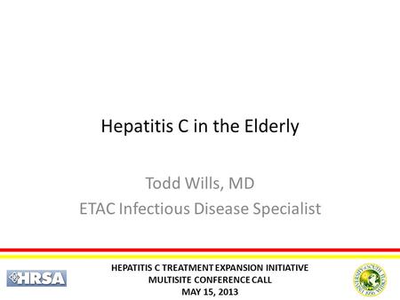 Hepatitis C in the Elderly Todd Wills, MD ETAC Infectious Disease Specialist HEPATITIS C TREATMENT EXPANSION INITIATIVE MULTISITE CONFERENCE CALL MAY 15,