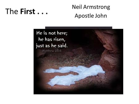 The First... Neil Armstrong Apostle John. I. The First Person To Discover Jesus’ Body Missing 1,2 v1 First day of the week… – Sunday early – Mary Magdalene.