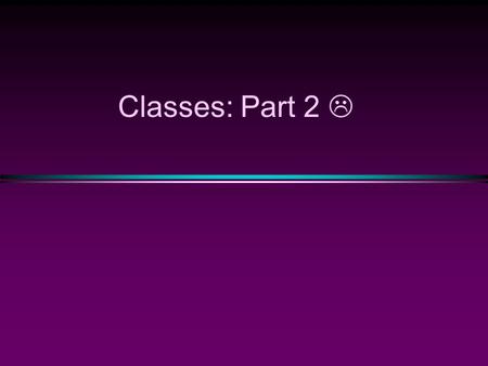 Classes: Part 2 .