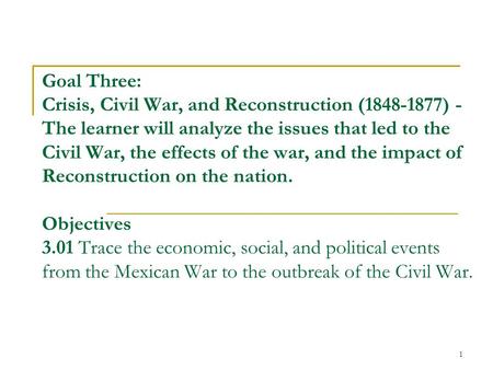 1 Goal Three: Crisis, Civil War, and Reconstruction (1848-1877) - The learner will analyze the issues that led to the Civil War, the effects of the war,