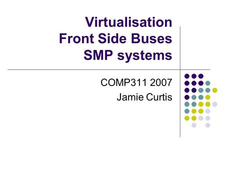 Virtualisation Front Side Buses SMP systems COMP311 2007 Jamie Curtis.