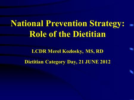 National Prevention Strategy: Role of the Dietitian LCDR Merel Kozlosky, MS, RD Dietitian Category Day, 21 JUNE 2012.