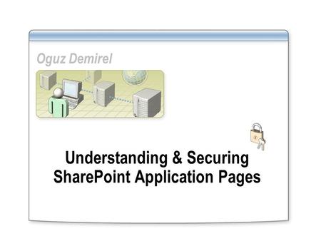 Understanding & Securing SharePoint Application Pages Oguz Demirel.