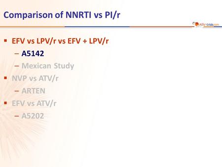 Comparison of NNRTI vs PI/r  EFV vs LPV/r vs EFV + LPV/r –A5142 –Mexican Study  NVP vs ATV/r –ARTEN  EFV vs ATV/r –A5202.